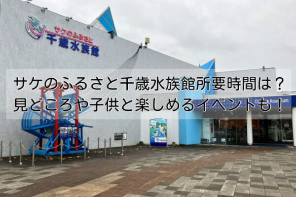 サケのふるさと千歳水族館の所要時間は？見どころや子供と楽しめるイベントも紹介！